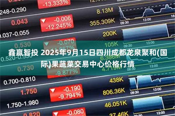 鑫赢智投 2025年9月15日四川成都龙泉聚和(国际)果蔬菜交易中心价格行情