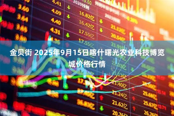 金贝街 2025年9月15日喀什曙光农业科技博览城价格行情
