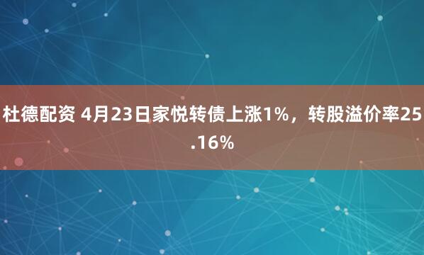 杜德配资 4月23日家悦转债上涨1%，转股溢价率25.16%