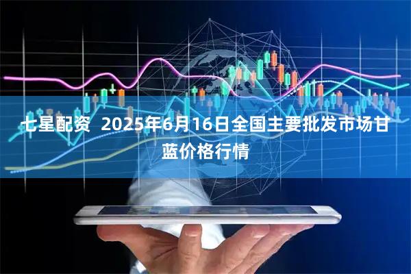 七星配资  2025年6月16日全国主要批发市场甘蓝价格行情