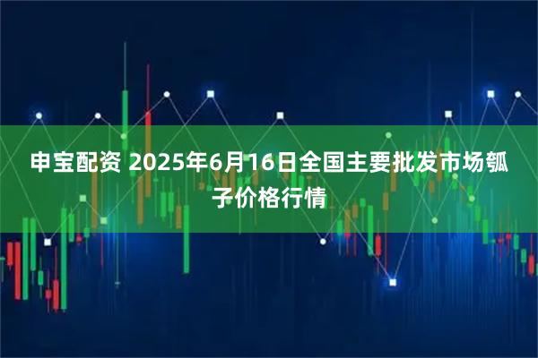 申宝配资 2025年6月16日全国主要批发市场瓠子价格行情