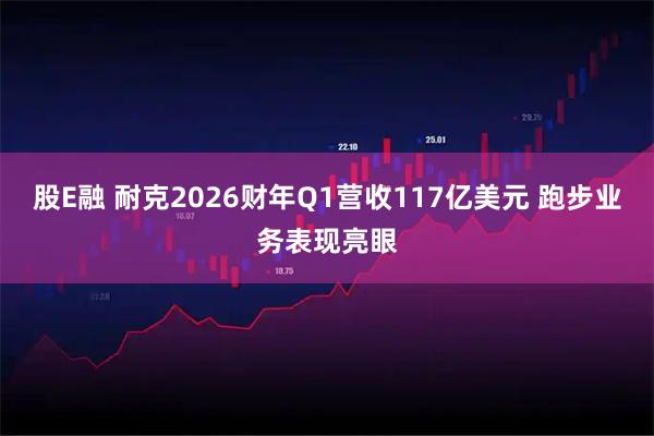股E融 耐克2026财年Q1营收117亿美元 跑步业务表现亮眼