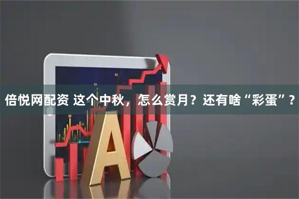 倍悦网配资 这个中秋，怎么赏月？还有啥“彩蛋”？