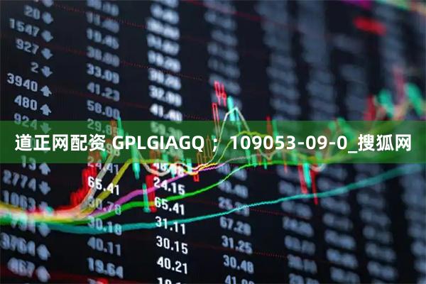 道正网配资 GPLGIAGQ ;109053-09-0_搜狐网