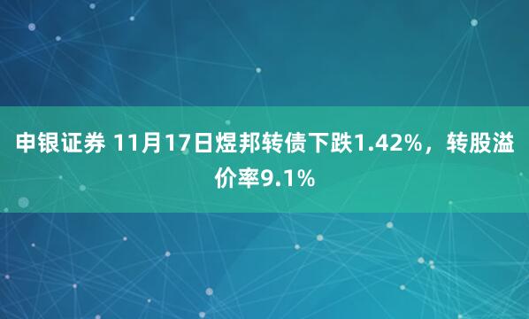 申银证券 11月17日煜邦转债下跌1.42%,转股溢价率9.1%