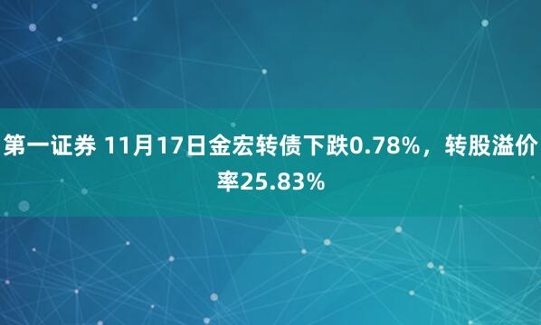 第一证券 11月17日金宏转债下跌0.78%,转股溢价率25.83%