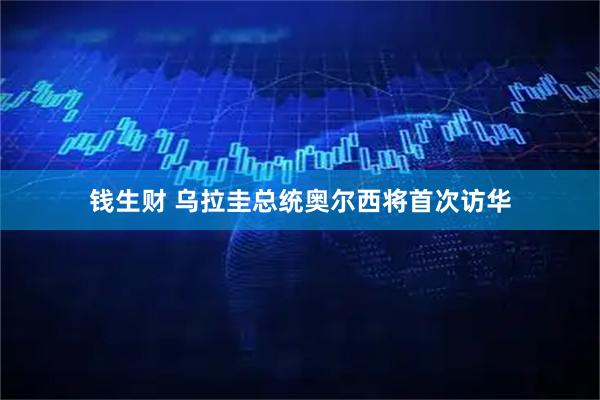 钱生财 乌拉圭总统奥尔西将首次访华